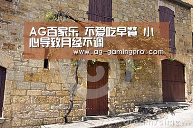 AG百家乐_不爱吃早餐 小心导致月经不调(图4) AG娱乐
