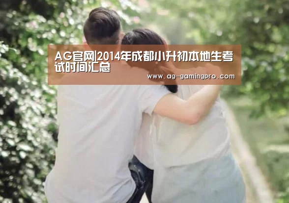 AG官网|2014年成都小升初本地生考试时间汇总(图4) AG官网