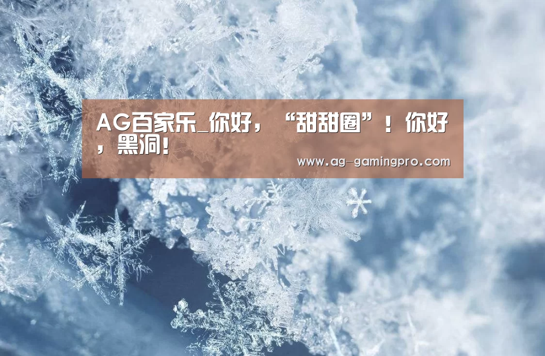 AG百家乐_你好,“甜甜圈”!你好,黑洞!(图4) AG官网